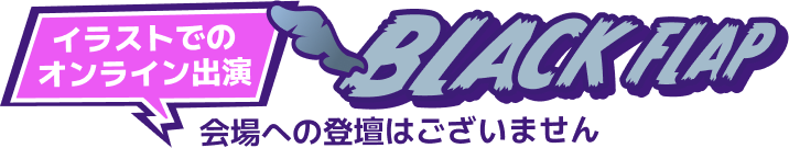 イラストでのオンライン出演 BLACK FLAP（ブラフラ） 会場への登壇はございません